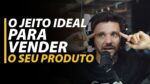 O JEITO IDEAL PARA VENDER O SEU PRODUTO | ERICO ROCHA