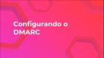 O que é e como configurar o DMARC