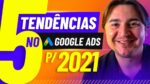 5 TENDÊNCIAS NO GOOGLE ADS QUE PODEM AUMENTAR SUAS VENDAS EM 2021