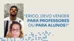 ERICO, DEVO VENDER PARA PROFESSORES OU PARA ALUNOS? | ERICO ROCHA