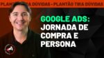 GOOGLE ADS AO VIVO + JORNADA DE COMPRA E PERSONA – [LIVE – PLANTÃO TIRA DÚVIDAS]