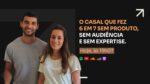 O casal que fez o 6 em 7 sem produto, sem audiência e sem expertise.