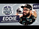 PAPO DE PRESENÇA #01 (EDDIE – Manual do Homem Moderno)