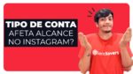 “Como a escolha do tipo de conta pode influenciar o alcance no Instagram?”