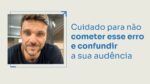 CUIDADO PARA NÃO COMETER ESSE ERRO E CONFUNDIR A SUA AUDIÊNCIA | ERICO ROCHA