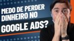 MEDO DE ANUNCIAR NO GOOGLE ADS E PERDER DINHEIRO?