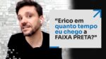 ERICO, EM QUANTO TEMPO EU CHEGO À FAIXA PRETA? | ERICO ROCHA