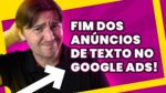 FIM DOS ANÚNCIOS DE TEXTO NO GOOGLE ADS: O QUE MUDA E COMO ISSO IMPACTA NA CRIAÇÃO DE ANÚNCIOS?
