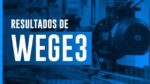 RESULTADOS DE WEGE3: surpreendeu?