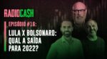 Lula X Bolsonaro: qual a saída para 2022? | RadioCash #16
