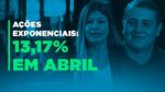 Quem investiu nestas Ações Exponenciais lucrou 13% em abril; entenda