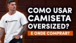 CAMISETA OVERSIZED MASCULINA: Como Usar e Onde Encontrar?