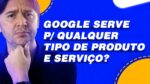 O GOOGLE FUNCIONA PARA TODOS NEGÓCIOS? É POSSÍVEL VENDER QUALQUER PRODUTO OU SERVIÇO NO GOOGLE ADS?