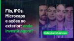 AO VIVO: FIIs, IPOs, Microcaps e ações no exterior: onde investir agora? | Seleção Empiricus