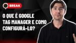 GOOGLE TAG MANAGER, SERÁ QUE VALE A PENA ANUNCIAR SEM TER SITE E GOOGLE MEU NEGÓCIO – BREAK 25