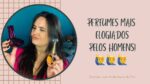 PERFUMES MAIS ELOGIADOS PELOS HOMENS!