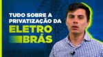 Privatização da Eletrobras (ELET3): o que TODO INVESTIDOR precisa saber!