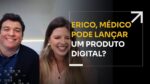 ERICO, MÉDICO PODE LANÇAR PRODUTO DIGITAL? | ERICO ROCHA