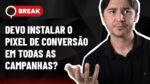 PIXEL DE CONVERSÃO EM CAMPANHAS, CLIQUES DA MESMA PESSOA EM UM ANÚNCIO E PALAVRAS-CHAVE – BREAK 29