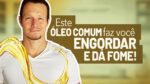 Este Óleo Comum Faz Você Engordar e Dá Fome!