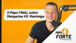 O Papo FINAL Sobre Margarina vs. Manteiga | Papo Forte #24