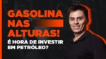 Gasolina não para de subir! É o momento de Investir em petróleo?