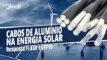 Sistema de Energia Solar com Cabo de Alumínio Triplex? | Resposta FLASH