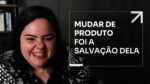 MUDAR DE PRODUTO FOI A SALVAÇÃO DELA | ERICO ROCHA