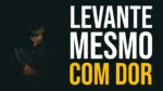 VOCÊ TEM QUE SE LEVANTAR MESMO QUE AINDA ESTEJA DOENDO – MOTIVAÇÃO
