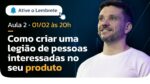 AULA 02 | Como criar uma legião de pessoas interessadas no seu produto | MasterClass 6 em 7