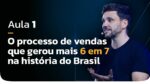 AULA 1 | O processo de vendas que gerou mais 6 em 7 na história do Brasil | MasterClass 6 em 7