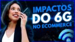 Tecnologia 6G vai revolucionar o Ecommerce?