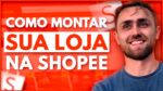 Como Montar uma Loja na Shopee [Passo a Passo]