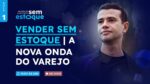 Aula 1: Vender Sem Estoque | A nova onda do Varejo