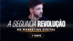 A SEGUNDA REVOLUÇÃO DO MARKETING DIGITAL | 1ª PARTE