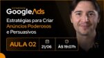 [ESTRATEGISTA GOOGLE ADS] AULA#2: Estratégias para Criar Anúncios Poderosos e Persuasivos (21/06)
