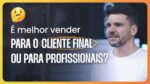 É MELHOR VENDER PARA O CLIENTE FINAL OU PARA PROFISSIONAIS? | ERICO ROCHA