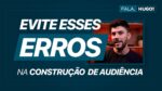 4 ERROS QUE PODEM IMPEDIR OU ATRAPALHAR A CONSTRUÇÃO DA SUA AUDIÊNCIA | FALA, HUGO!