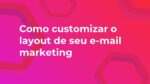 Transforme seus e-mails em obras de arte com estes principais conceitos de customização.